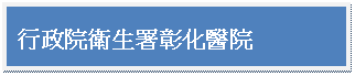 文字方塊: 行政院衛生署彰化醫院

