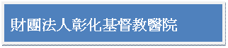 文字方塊: 財團法人彰化基督教醫院

